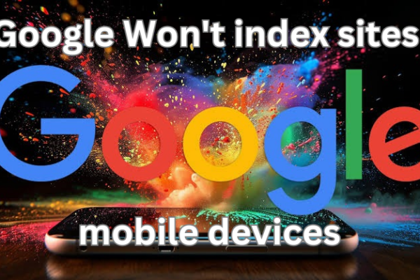 Google Won’t Index Sites Mobile Devices After July 5, 2024