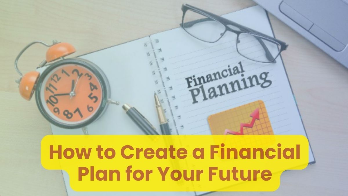 How to Create a Financial Plan for Your Future